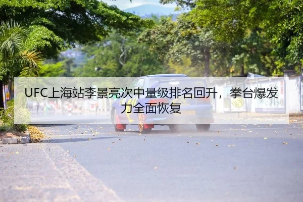 UFC上海站李景亮次中量级排名回升，拳台爆发力全面恢复